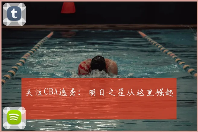 关注CBA选秀：明日之星从这里崛起