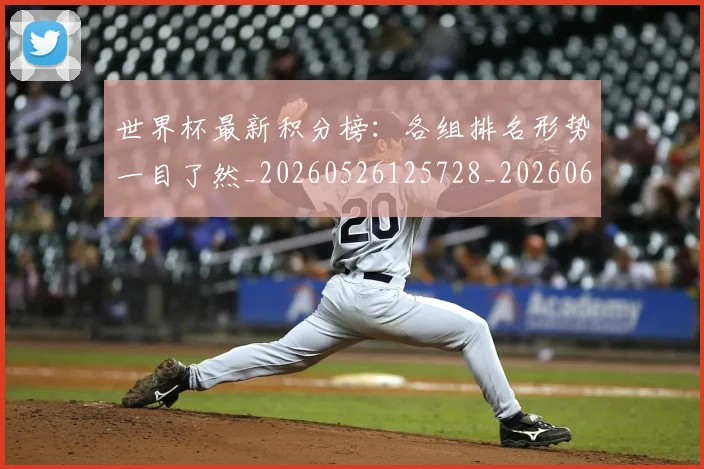 世界杯最新积分榜:各组排名形势一目了然_20260526125728_20260607160448