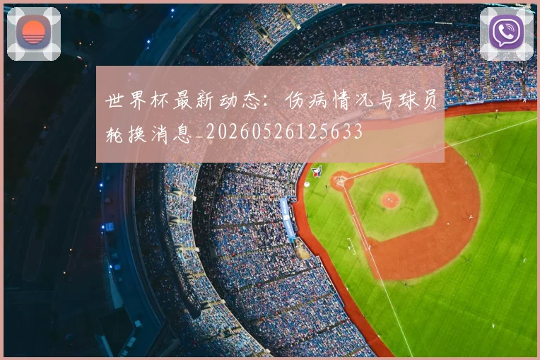 世界杯最新动态：伤病情况与球员轮换消息_20260526125633