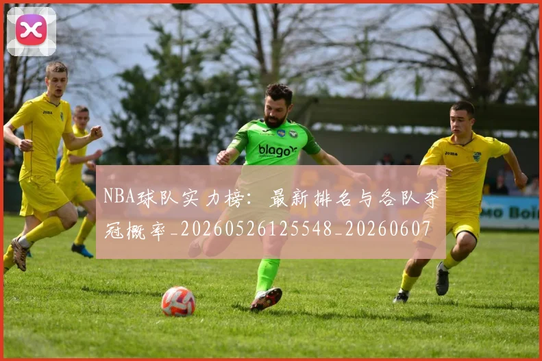 NBA球队实力榜：最新排名与各队夺冠概率_20260526125548_20260607160221
