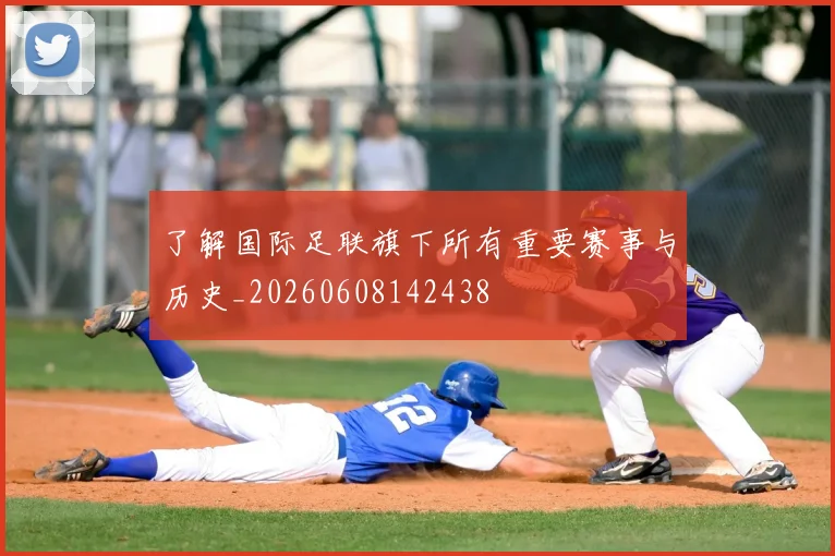了解国际足联旗下所有重要赛事与历史_20260608142438