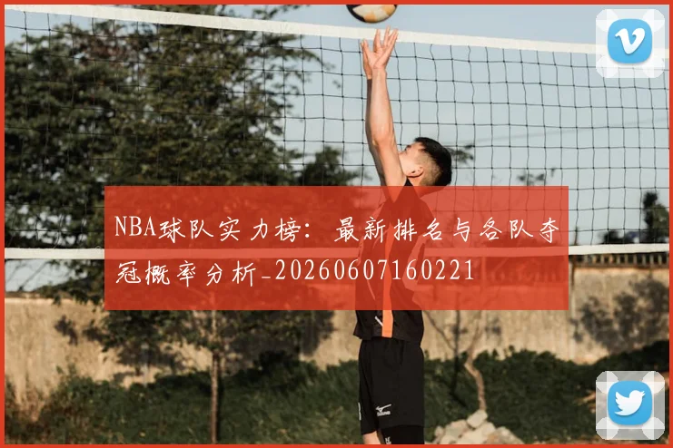 NBA球队实力榜：最新排名与各队夺冠概率分析_20260607160221