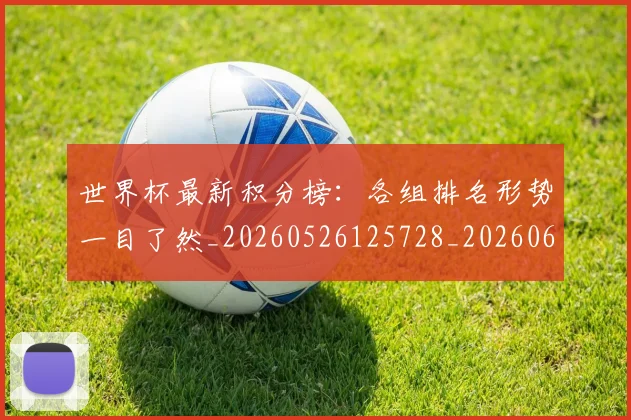 世界杯最新积分榜：各组排名形势一目了然_20260526125728_20260607160448