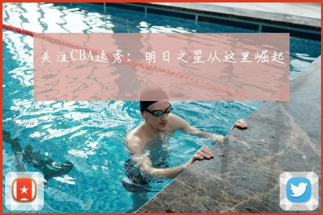 关注CBA选秀：明日之星从这里崛起