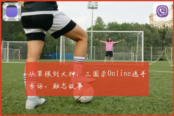 从草根到大神，三国杀Online选手专访，励志故事